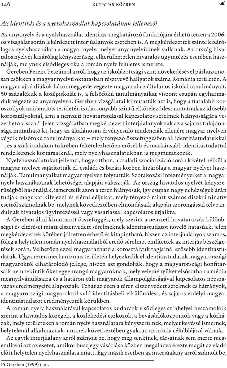 Az ország hivatalos nyelvét kizárólag kényszerűség, elkerülhetetlen hivatalos ügyintézés esetében használják, melynek elsődleges oka a román nyelv felületes ismerete.