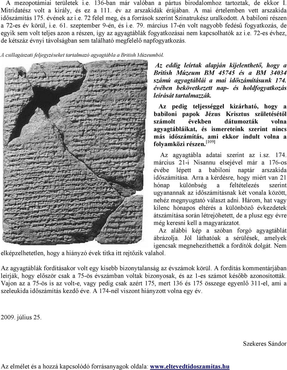 március 17-én volt nagyobb fedésű fogyatkozás, de egyik sem volt teljes azon a részen, így az agyagtáblák fogyatkozásai nem kapcsolhatók az i.e. 72-es évhez, de kétszáz évnyi távolságban sem található megfelelő napfogyatkozás.