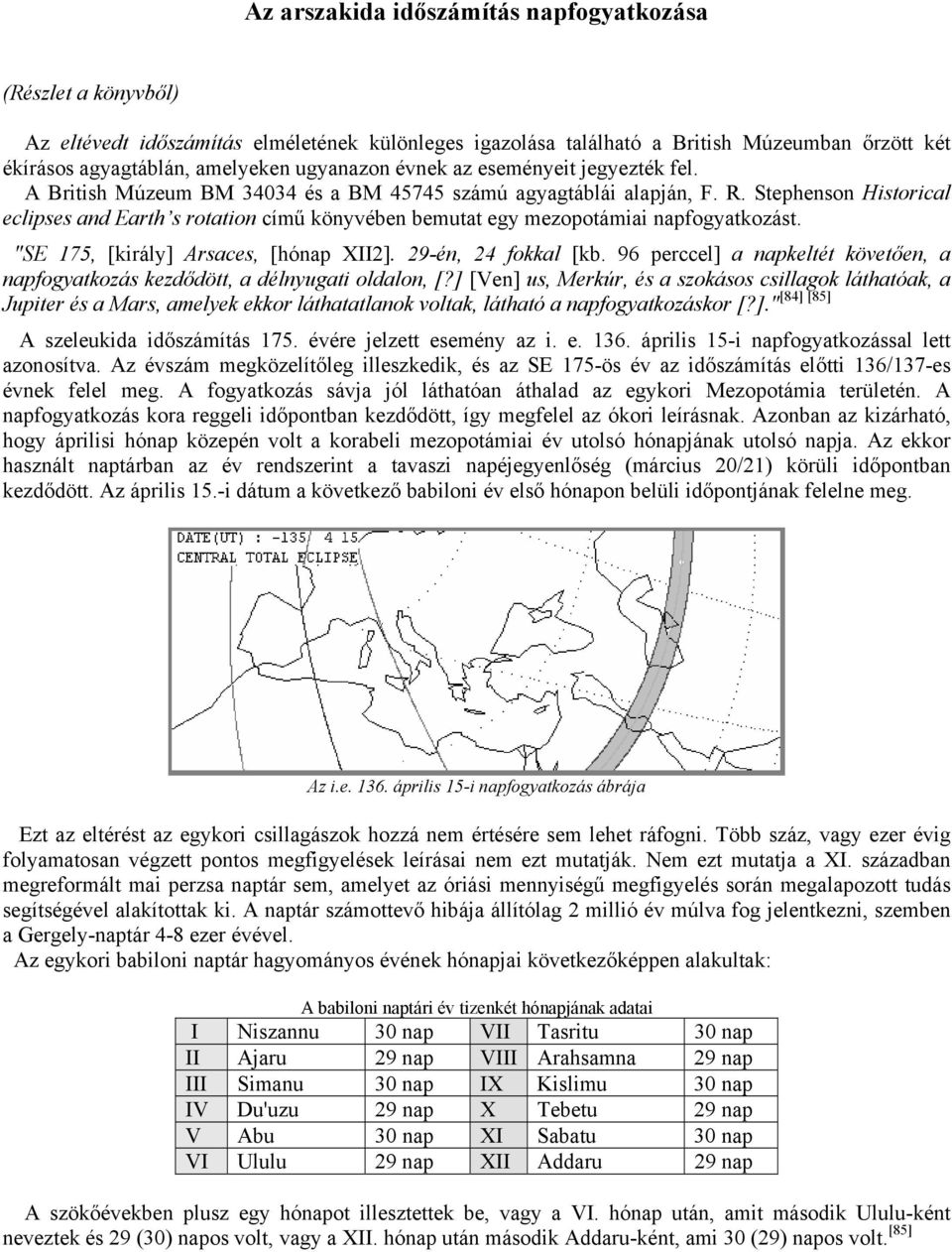 Stephenson Historical eclipses and Earth s rotation című könyvében bemutat egy mezopotámiai napfogyatkozást. "SE 175, [király] Arsaces, [hónap XII2]. 29-én, 24 fokkal [kb.