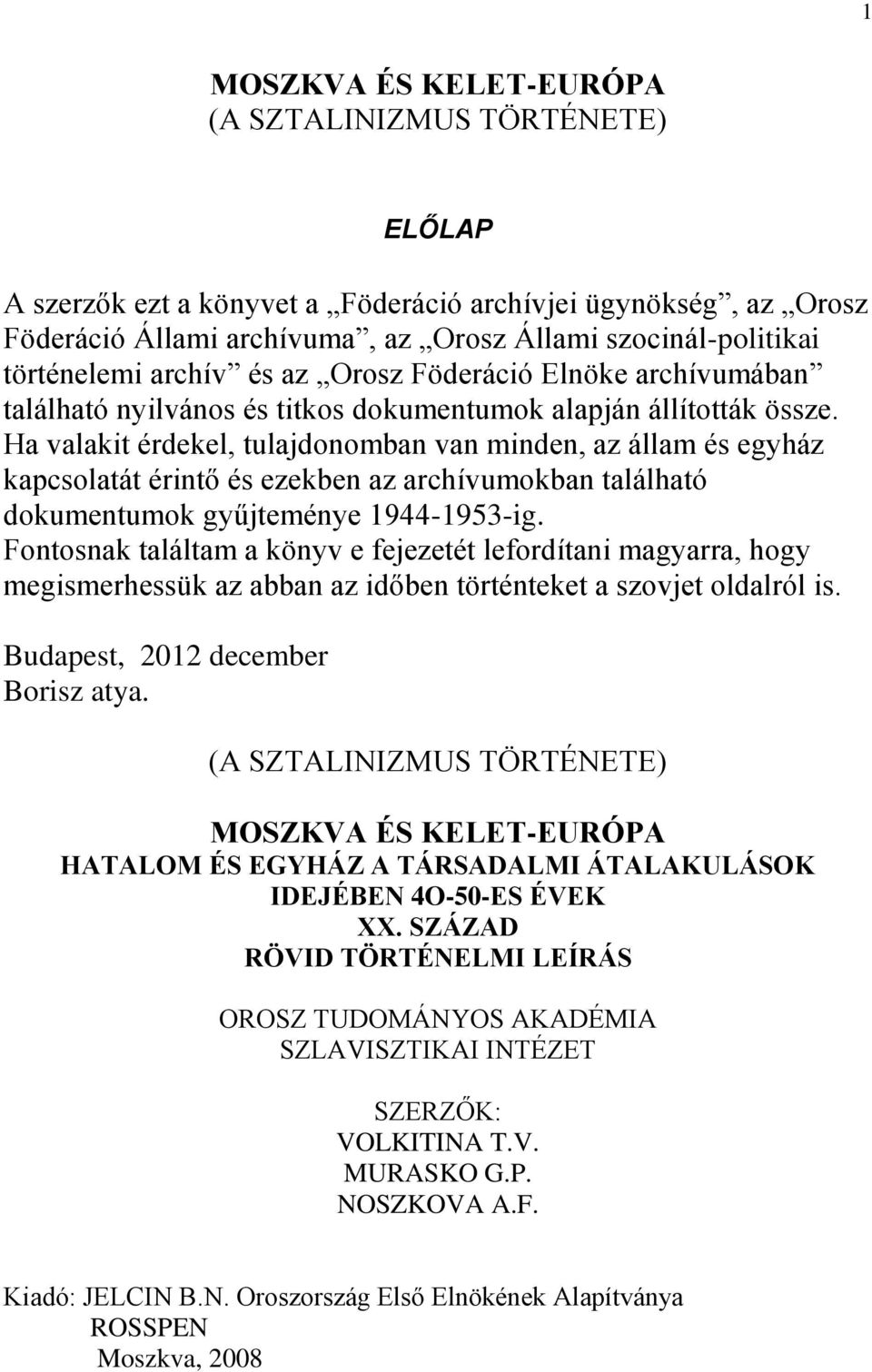 Ha valakit érdekel, tulajdonomban van minden, az állam és egyház kapcsolatát érintő és ezekben az archívumokban található dokumentumok gyűjteménye 1944-1953-ig.