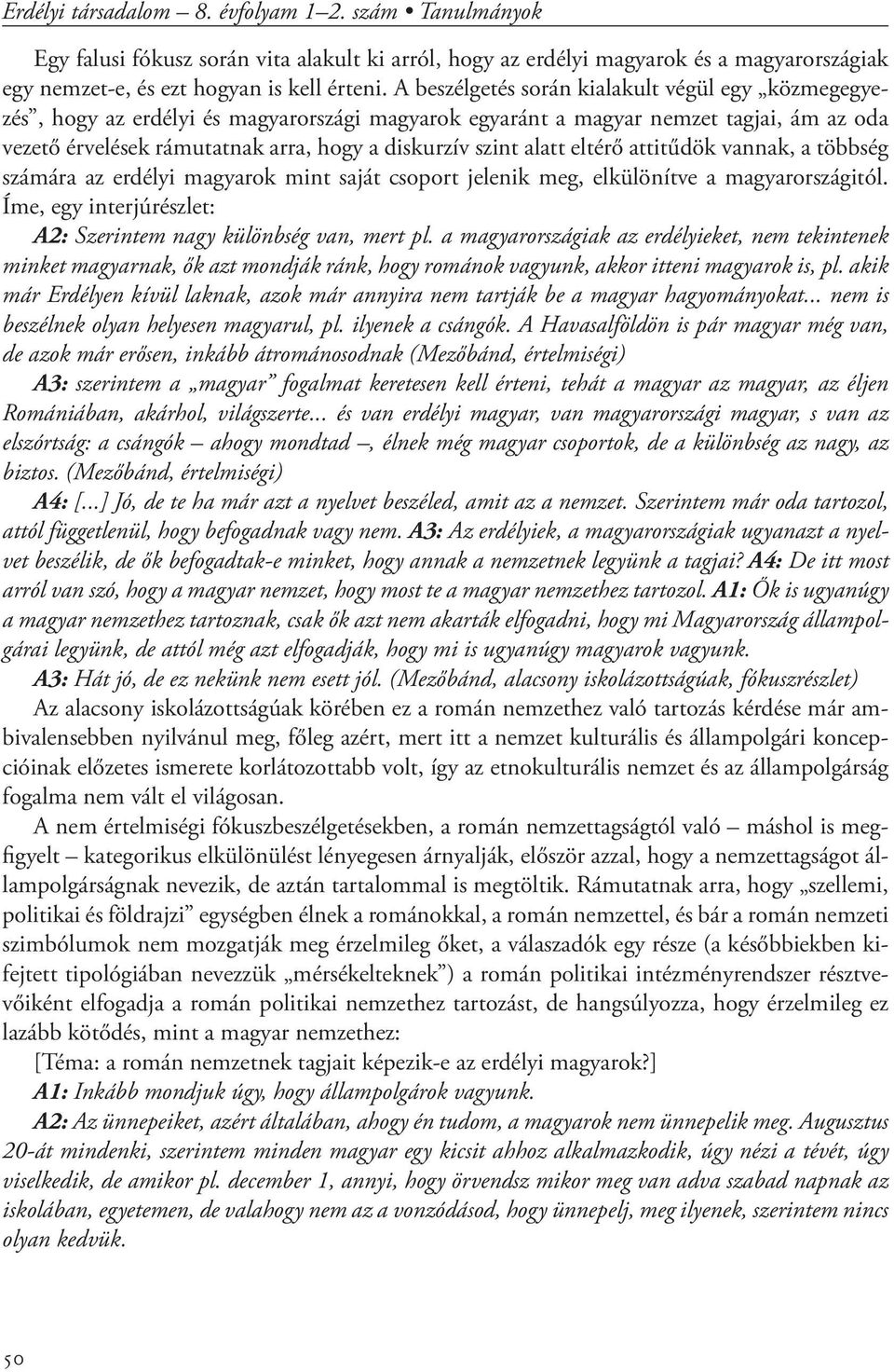 alatt eltérő attitűdök vannak, a többség számára az erdélyi magyarok mint saját csoport jelenik meg, elkülönítve a magyarországitól. Íme, egy interjúrészlet: A2: Szerintem nagy különbség van, mert pl.