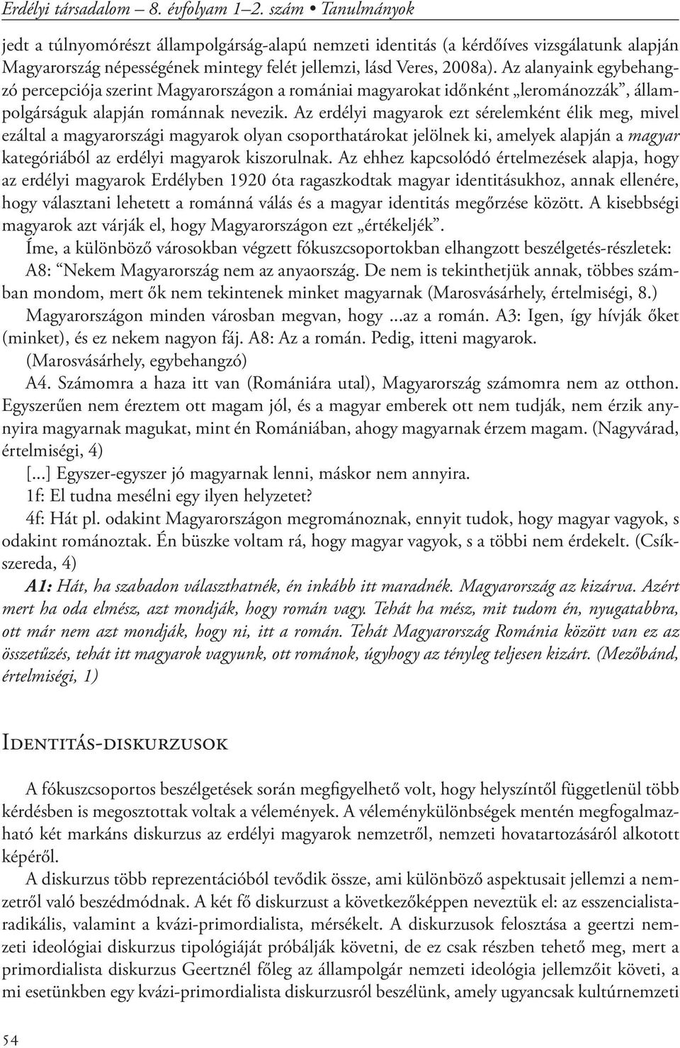 Az alanyaink egybehangzó percepciója szerint Magyarországon a romániai magyarokat időnként lerománozzák, állampolgárságuk alapján románnak nevezik.