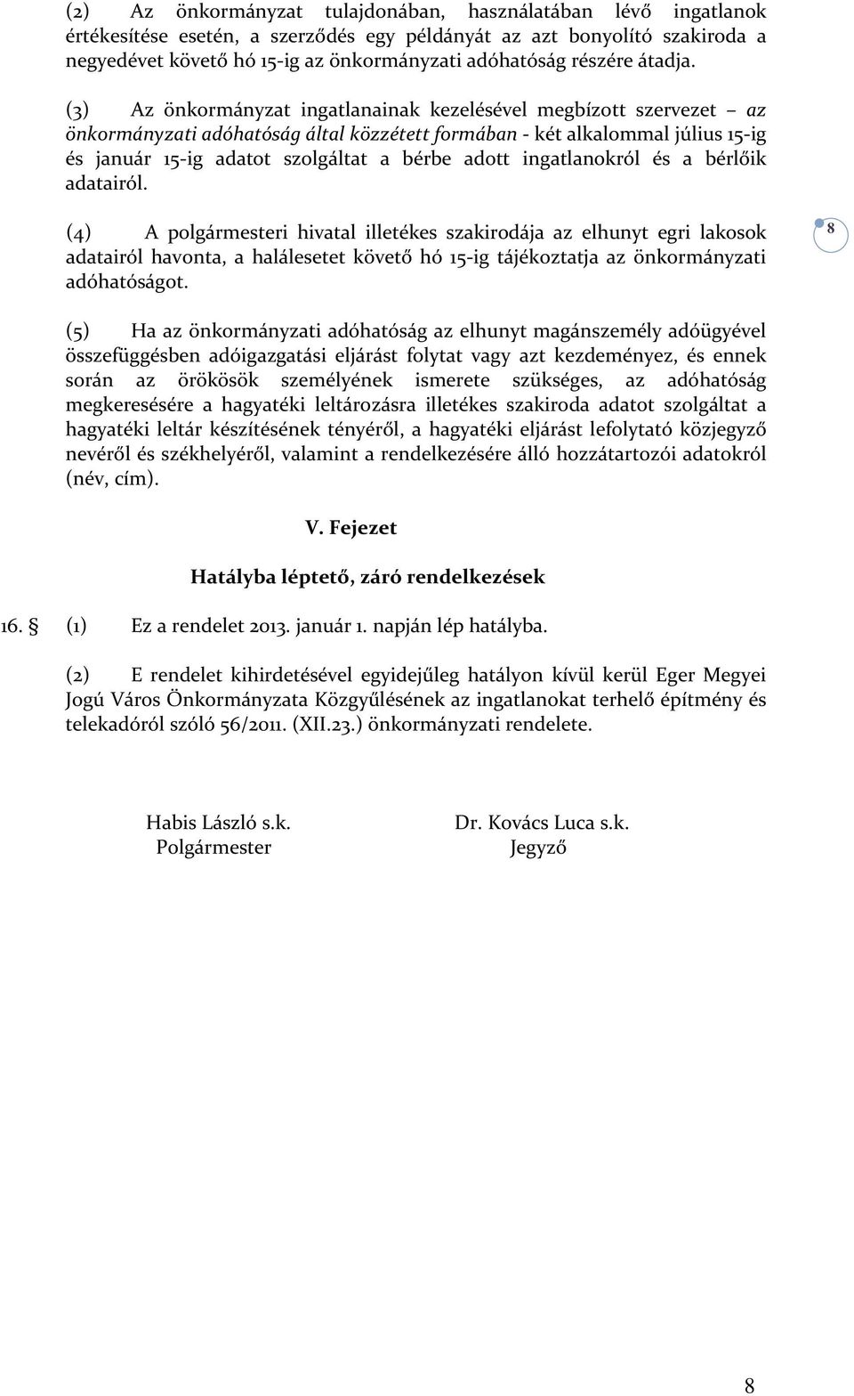 (3) Az önkormányzat ingatlanainak kezelésével megbízott szervezet az önkormányzati adóhatóság által közzétett formában - két alkalommal július 15-ig és január 15-ig adatot szolgáltat a bérbe adott