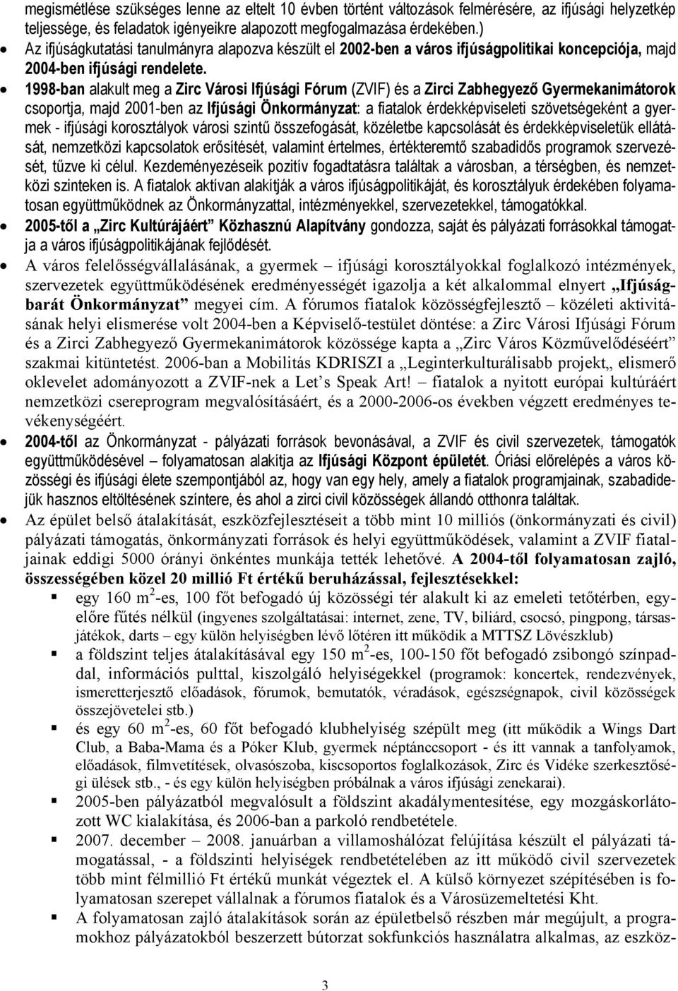 1998-ban alakult meg a Zirc Városi Ifjúsági Fórum (ZVIF) és a Zirci Zabhegyező Gyermekanimátorok csoportja, majd 2001-ben az Ifjúsági Önkormányzat: a fiatalok érdekképviseleti szövetségeként a