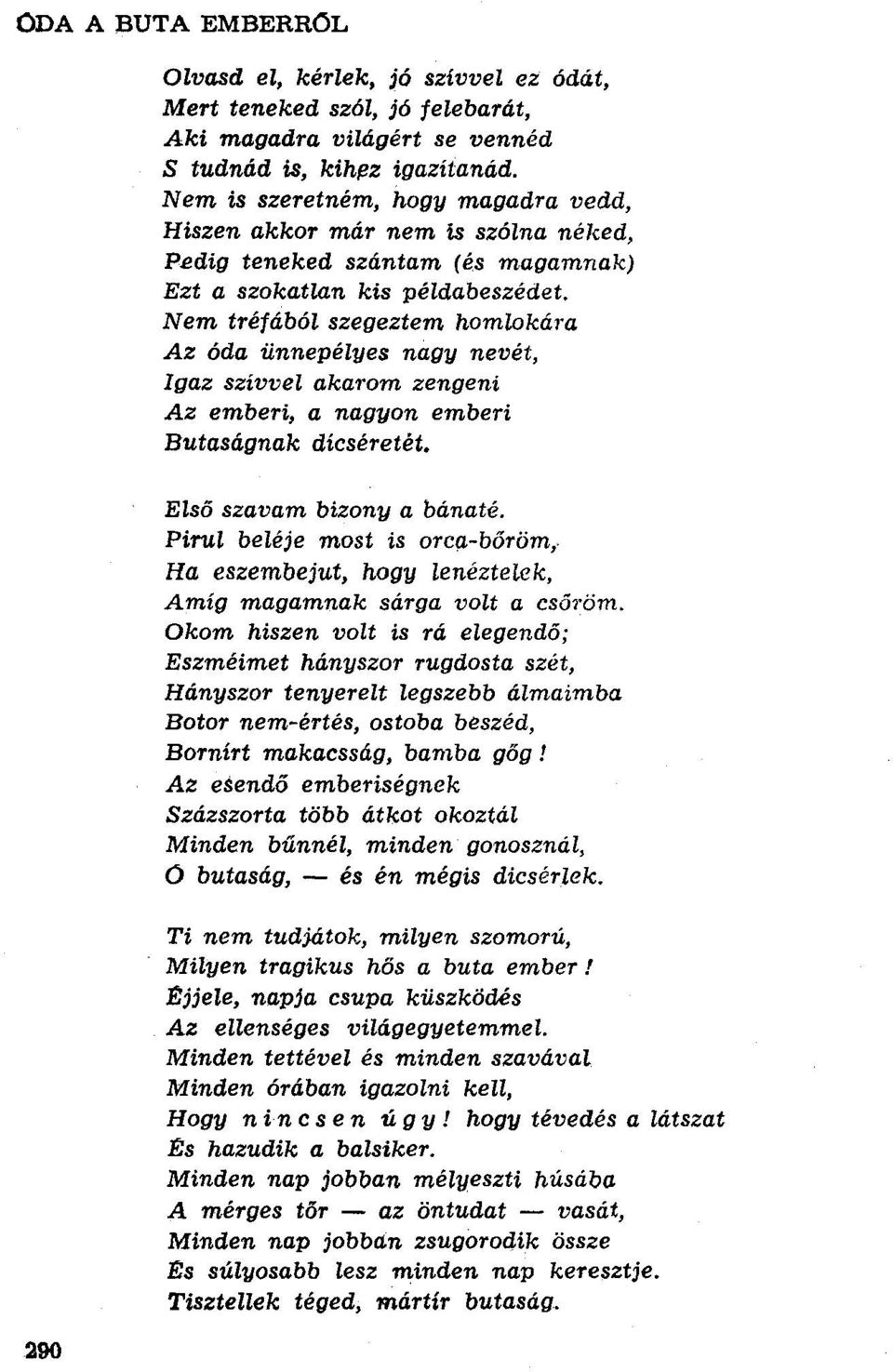 Nem tréfából szegeztem homlokára Az óda ünnepélyes nagy nevét, Igaz szivvel akarom zengeni Az emberi, a nagyon emberi Butaságnak dicséretét. 290 Első szavam bizony a bánaté.