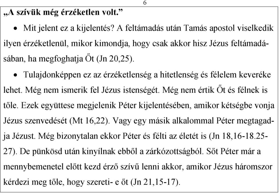 Tulajdonképpen ez az érzéketlenség a hitetlenség és félelem keveréke lehet. Még nem ismerik fel Jézus istenségét. Még nem értik Őt és félnek is tőle.