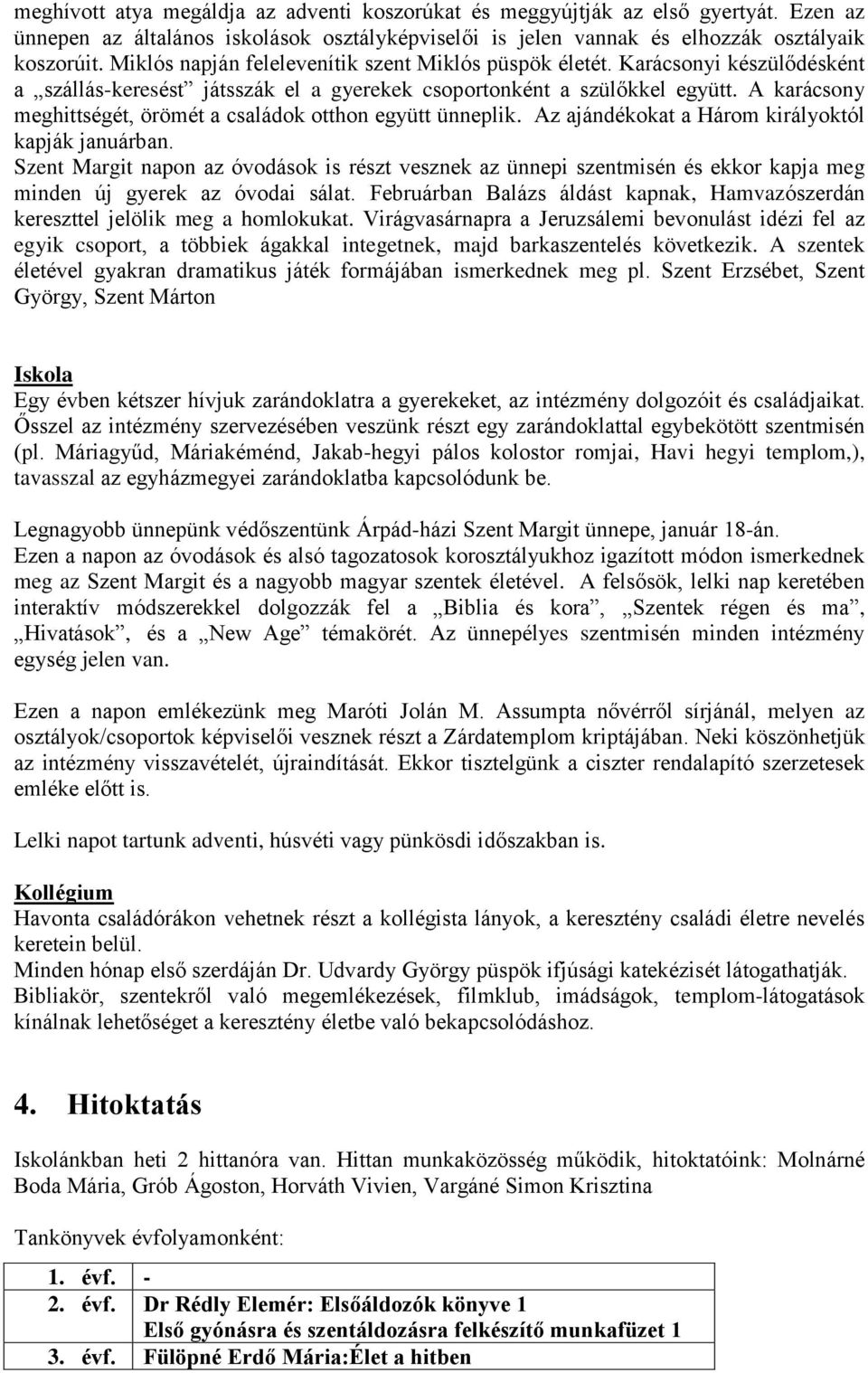 A karácsony meghittségét, örömét a családok otthon együtt ünneplik. Az ajándékokat a Három királyoktól kapják januárban.