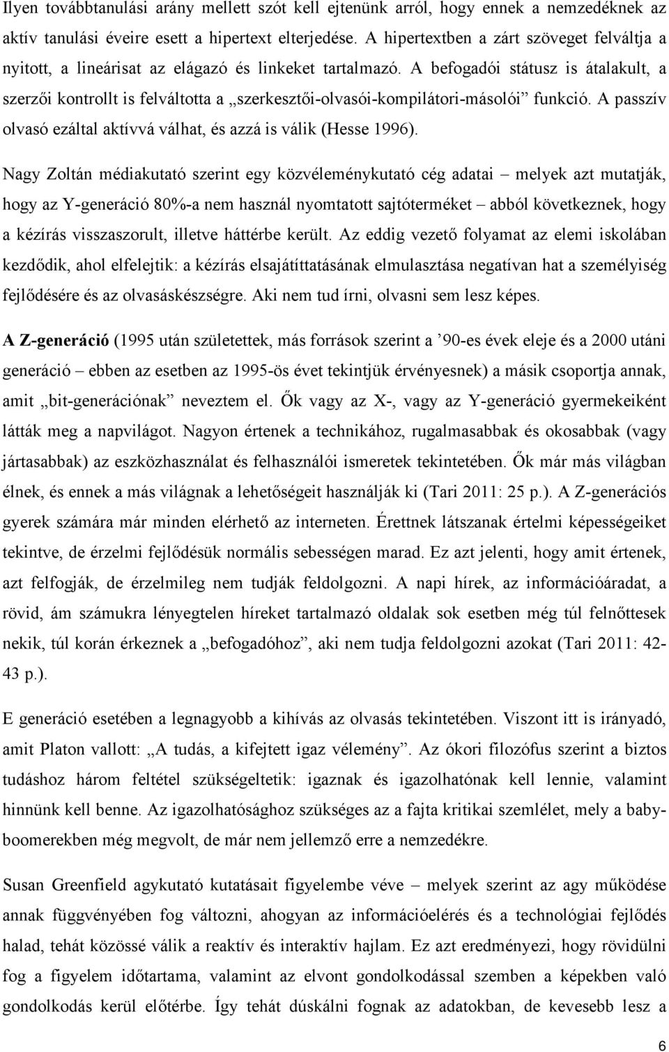 A befogadói státusz is átalakult, a szerzői kontrollt is felváltotta a szerkesztői-olvasói-kompilátori-másolói funkció. A passzív olvasó ezáltal aktívvá válhat, és azzá is válik (Hesse 1996).