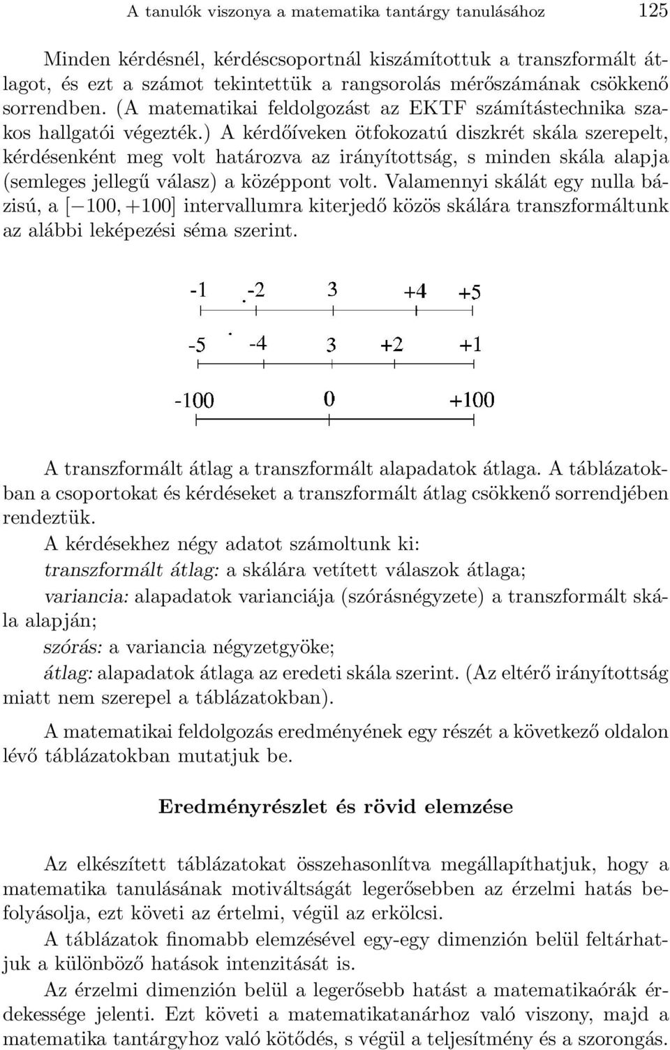 ) A kérdőíveken ötfokozatú diszkrét skála szerepelt, kérdésenként meg volt határozva az irányítottság, s minden skála alapja (semleges jellegű válasz) a középpont volt.