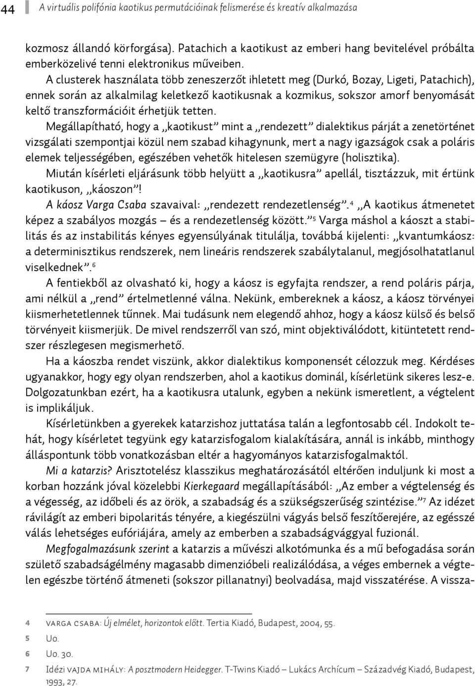 A clusterek használata több zeneszerzőt ihletett meg (Durkó, Bozay, Ligeti, Patachich), ennek során az alkalmilag keletkező kaotikusnak a kozmikus, sokszor amorf benyomását keltő transzformációit