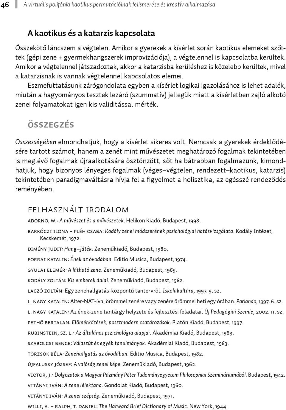 Amikor a végtelennel játszadoztak, akkor a katarzisba kerüléshez is közelebb kerültek, mivel a katarzisnak is vannak végtelennel kapcsolatos elemei.