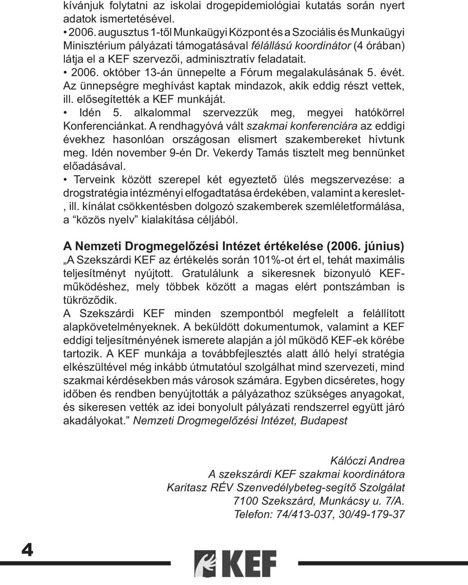 október 13-án ünnepelte a Fórum megalakulásának 5. évét. Az ünnepségre meghívást kaptak mindazok, akik eddig részt vettek, ill. elősegítették a KEF munkáját. Idén 5.