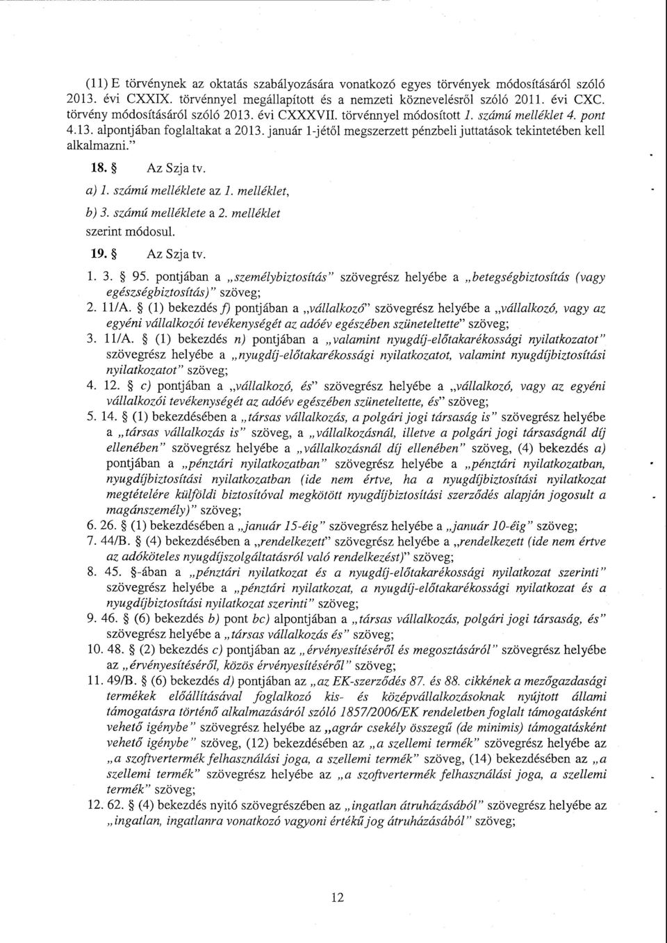 január 1-jétől megszerzett pénzbeli juttatások tekintetében kel l alkalmazni." 18. Az Szja tv. a) 1. számú melléklete az 1. melléklet, b) 3. számú melléklete a 2. melléklet szerint módosul. 19.