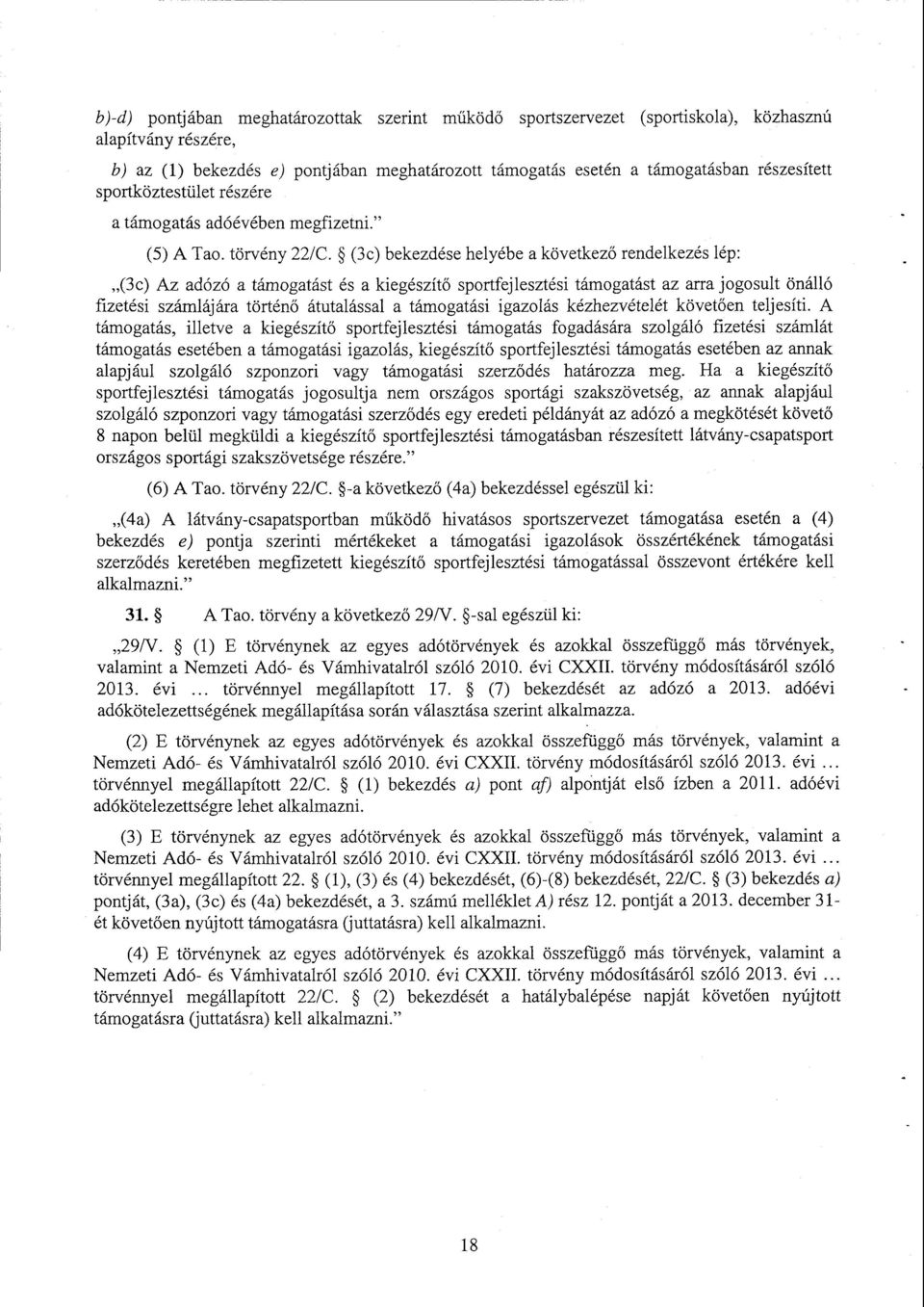 (3c) bekezdése helyébe a következő rendelkezés lép : (3c) Az adózó a támogatást és a kiegészítő sportfejlesztési támogatást az arra jogosult önáll ó fizetési számlájára történő átutalással a