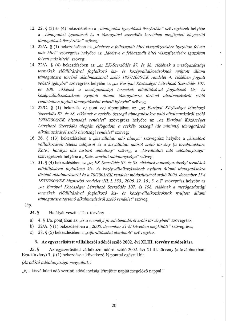 22/A. (1) bekezdésében az ideértve a felhasznált hitel visszafizetésére igazoltan felvet t más hitel szövegrész helyébe az ideértve a felhasznált hitel visszafizetésére igazoltan felvett más hitelt