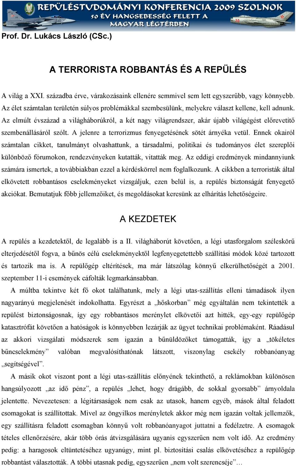 Az elmúlt évszázad a világháborúkról, a két nagy világrendszer, akár újabb világégést előrevetítő szembenállásáról szólt. A jelenre a terrorizmus fenyegetésének sötét árnyéka vetül.