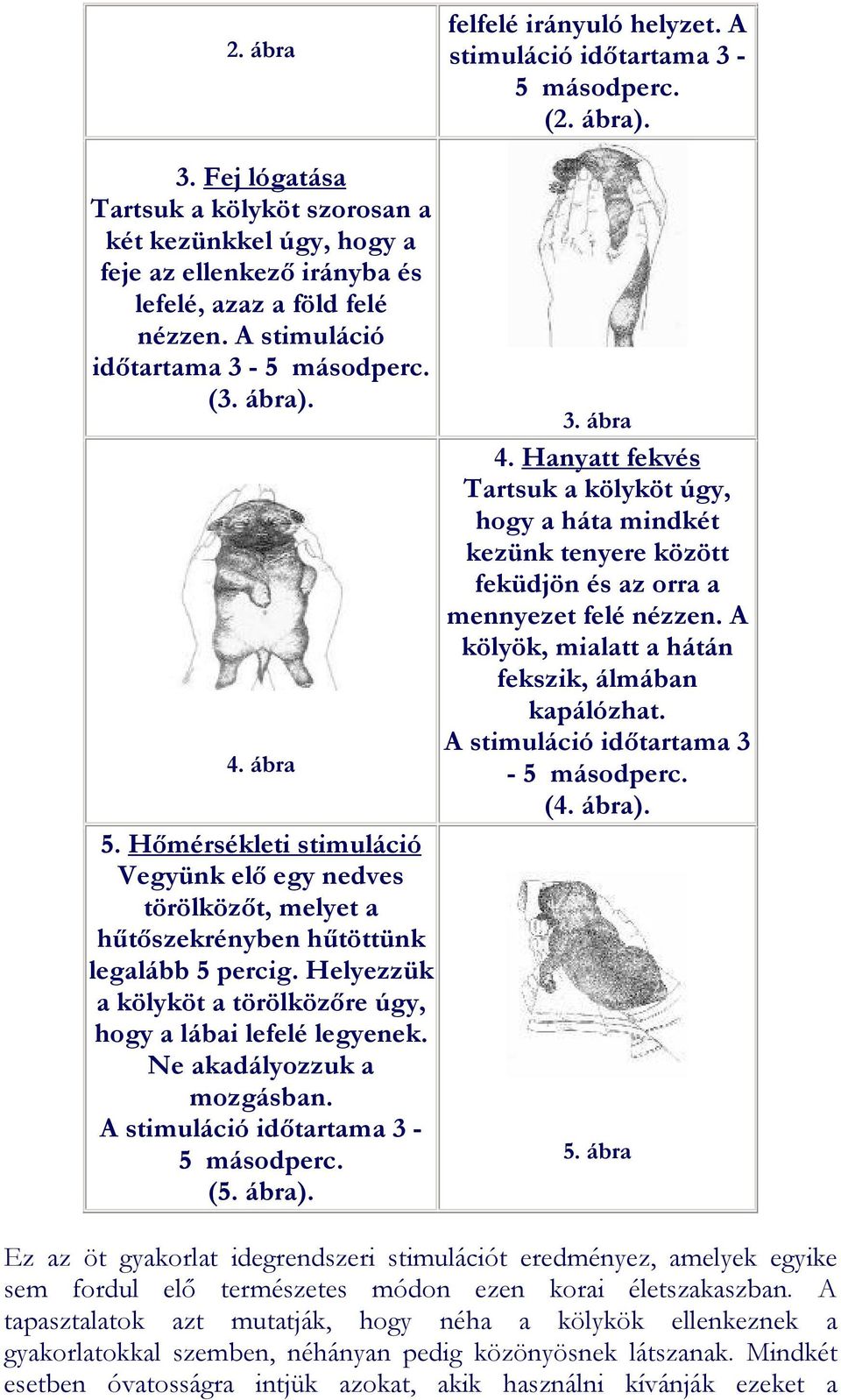 Helyezzük a kölyköt a törölközőre úgy, hogy a lábai lefelé legyenek. Ne akadályozzuk a mozgásban. A stimuláció időtartama 3-5 másodperc. (5. ábra). 3. ábra 4.