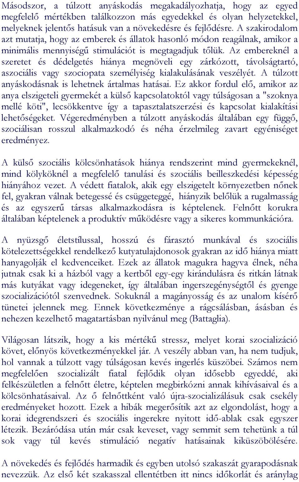 Az embereknél a szeretet és dédelgetés hiánya megnöveli egy zárkózott, távolságtartó, aszociális vagy szociopata személyiség kialakulásának veszélyét.