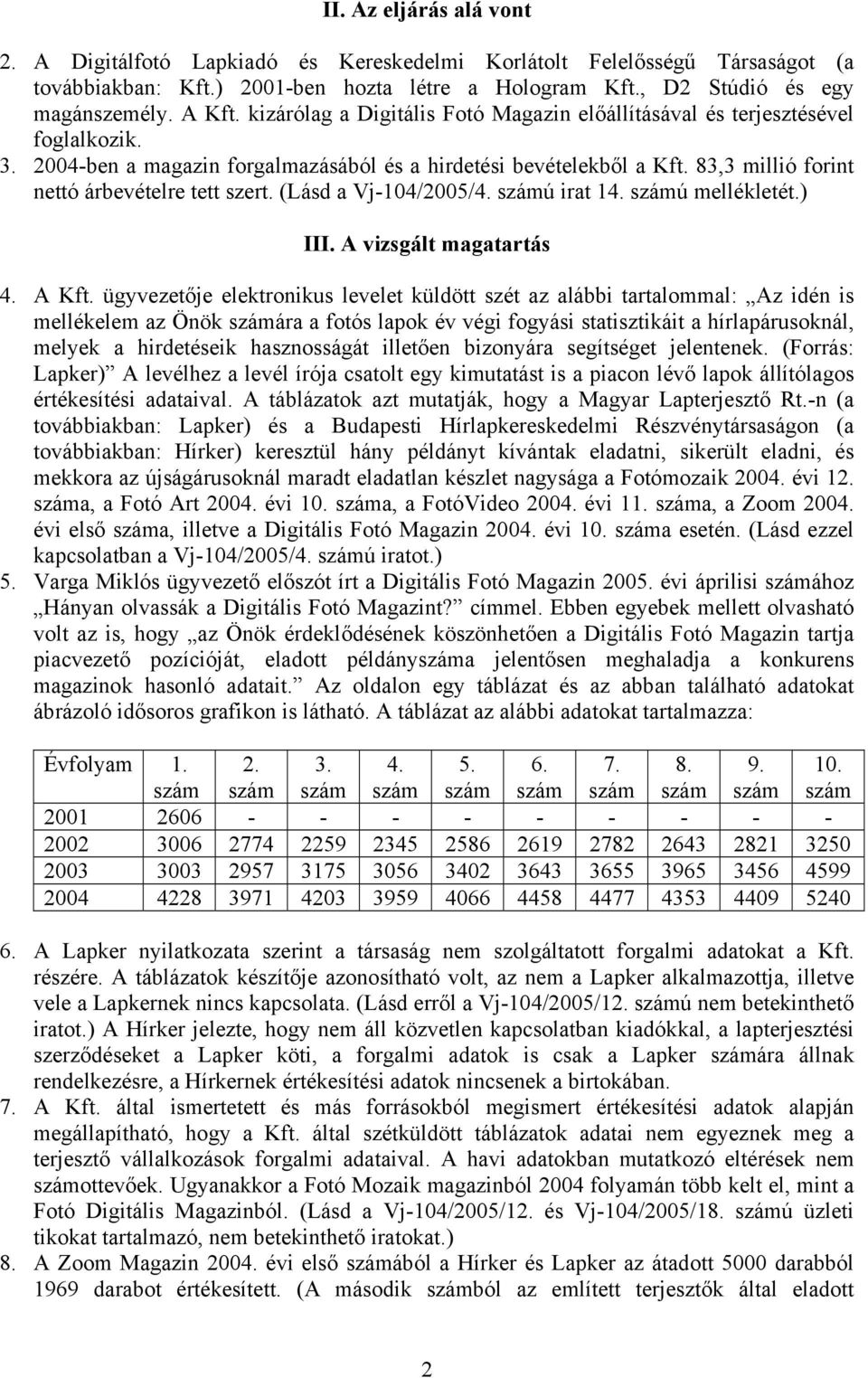 83,3 millió forint nettó árbevételre tett szert. (Lásd a Vj-104/2005/4. ú irat 14. ú mellékletét.) III. A vizsgált magatartás 4. A Kft.