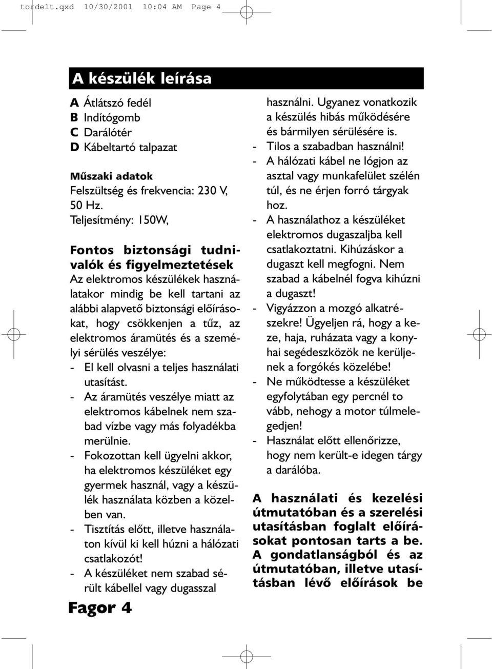 elektromos áramütés és a személyi sérülés veszélye: - El kell olvasni a teljes használati utasítást. - Az áramütés veszélye miatt az elektromos kábelnek nem szabad vízbe vagy más folyadékba merülnie.