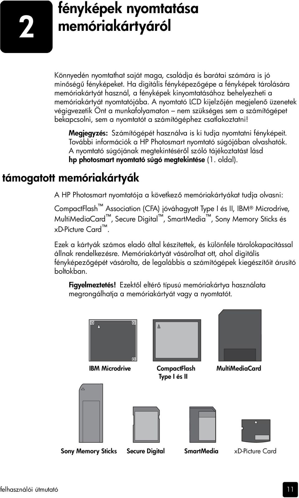 A nyomtató LCD kijelz jén megjelen üzenetek végigvezetik Önt a munkafolyamaton nem szükséges sem a számítógépet bekapcsolni, sem a nyomtatót a számítógéphez csatlakoztatni!