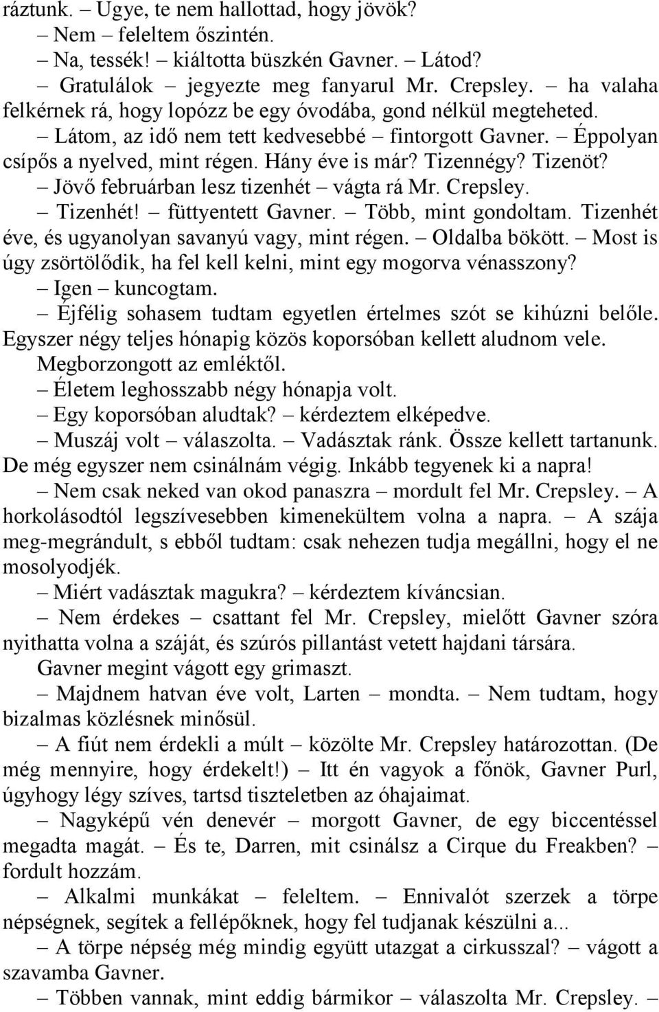 Tizenöt? Jövő februárban lesz tizenhét vágta rá Mr. Crepsley. Tizenhét! füttyentett Gavner. Több, mint gondoltam. Tizenhét éve, és ugyanolyan savanyú vagy, mint régen. Oldalba bökött.