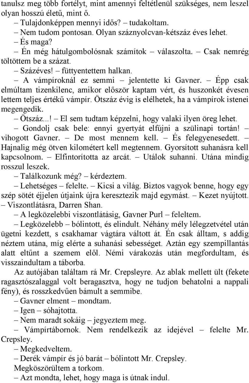 Épp csak elmúltam tizenkilenc, amikor először kaptam vért, és huszonkét évesen lettem teljes értékű vámpír. Ötszáz évig is elélhetek, ha a vámpírok istenei megengedik. Ötszáz...! El sem tudtam képzelni, hogy valaki ilyen öreg lehet.