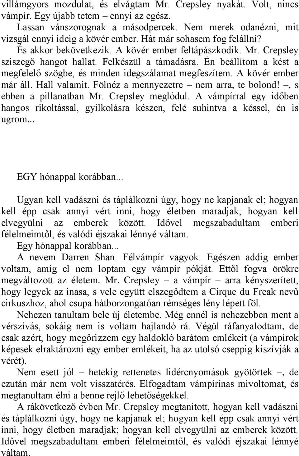 Én beállítom a kést a megfelelő szögbe, és minden idegszálamat megfeszítem. A kövér ember már áll. Hall valamit. Fölnéz a mennyezetre nem arra, te bolond!, s ebben a pillanatban Mr. Crepsley meglódul.