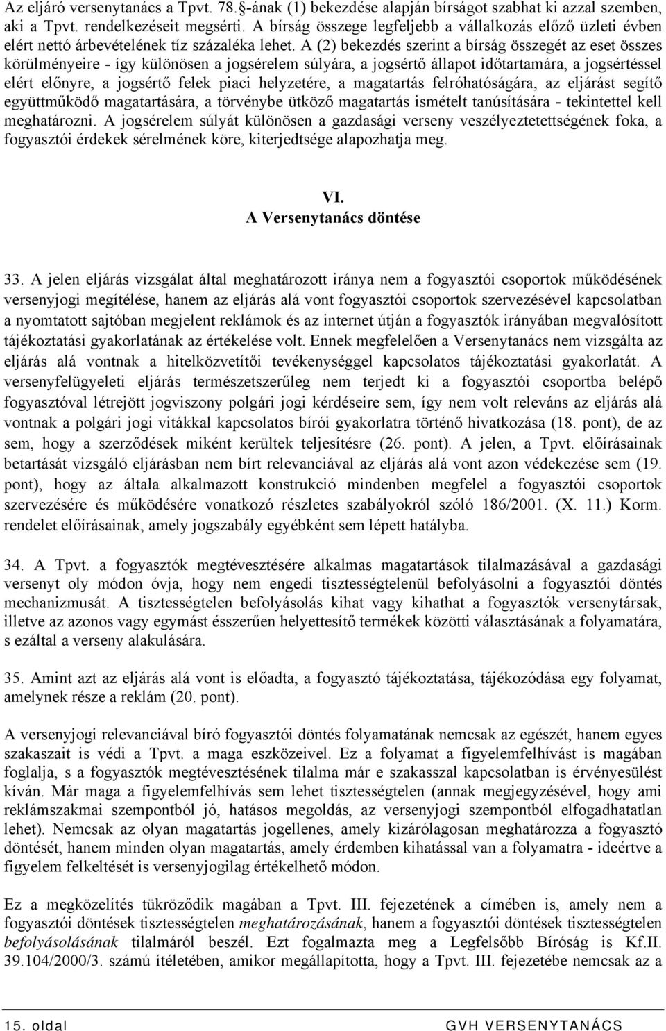 A (2) bekezdés szerint a bírság összegét az eset összes körülményeire - így különösen a jogsérelem súlyára, a jogsértő állapot időtartamára, a jogsértéssel elért előnyre, a jogsértő felek piaci