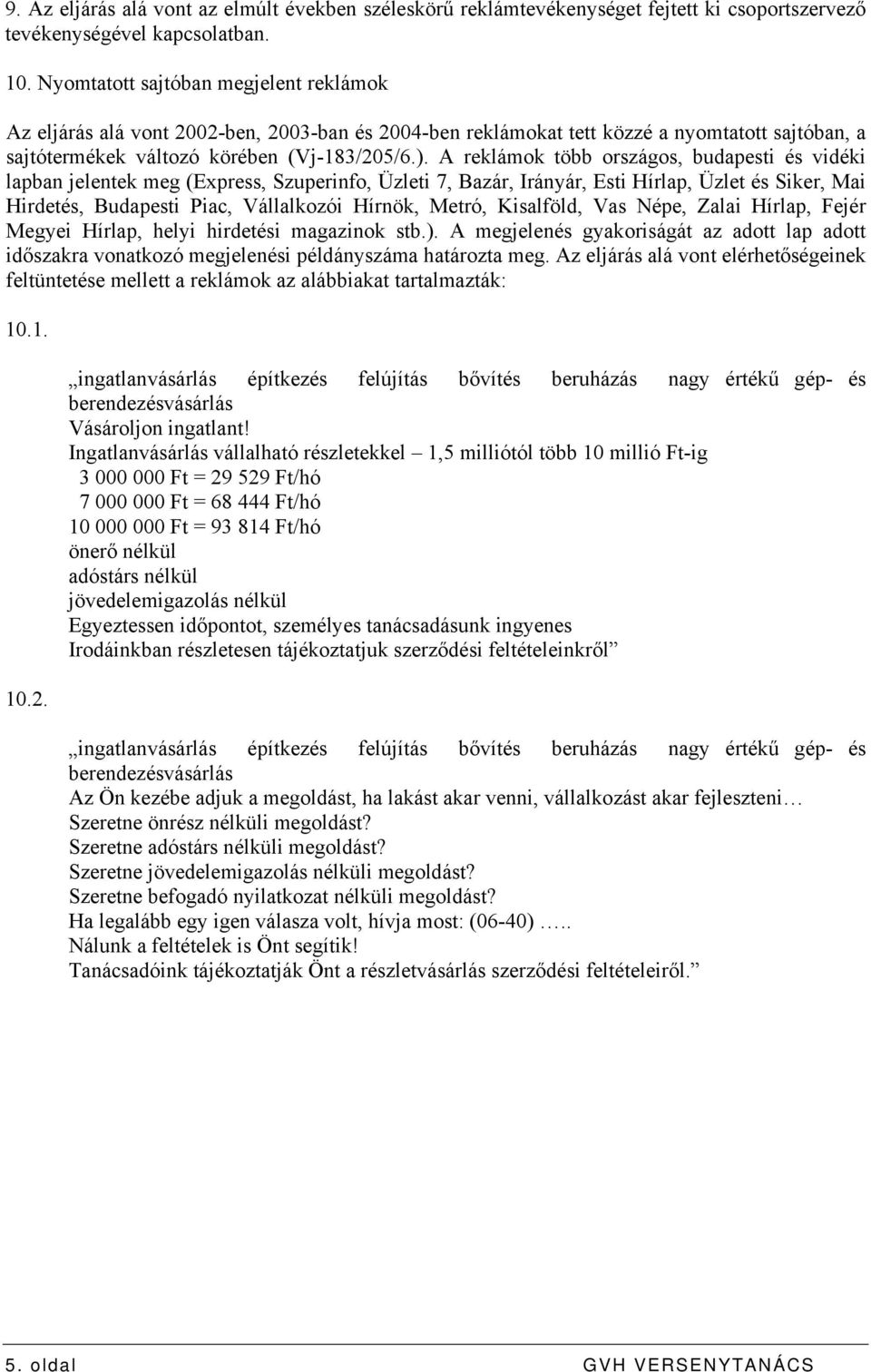 A reklámok több országos, budapesti és vidéki lapban jelentek meg (Express, Szuperinfo, Üzleti 7, Bazár, Irányár, Esti Hírlap, Üzlet és Siker, Mai Hirdetés, Budapesti Piac, Vállalkozói Hírnök, Metró,