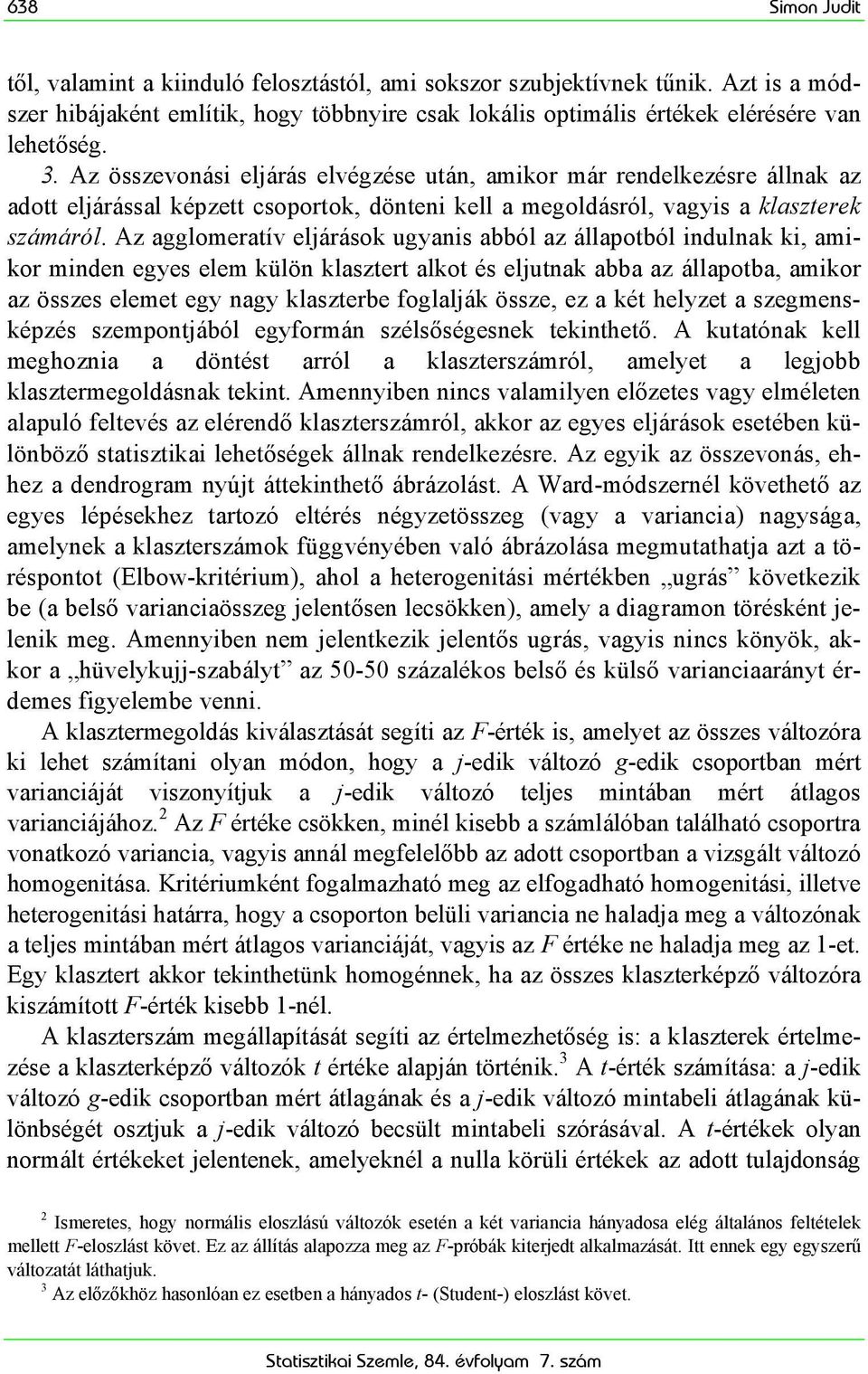 Az agglomeratív eljárások ugyanis abból az állapotból indulnak ki, amikor minden egyes elem külön klasztert alkot és eljutnak abba az állapotba, amikor az összes elemet egy nagy klaszterbe foglalják