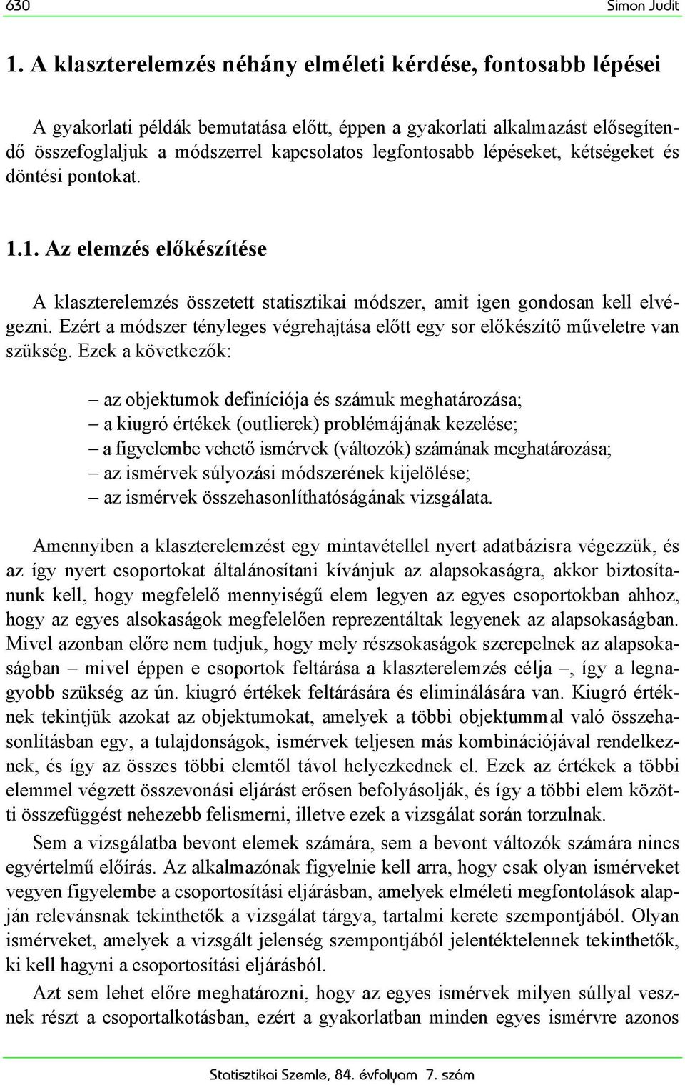 lépéseket, kétségeket és döntési pontokat. 1.1. Az elemzés előkészítése A klaszterelemzés összetett statisztikai módszer, amit igen gondosan kell elvégezni.