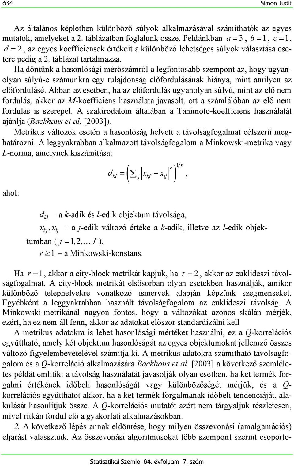 Ha döntünk a hasonlósági mérőszámról a legfontosabb szempont az, hogy ugyanolyan súlyú-e számunkra egy tulajdonság előfordulásának hiánya, mint amilyen az előfordulásé.