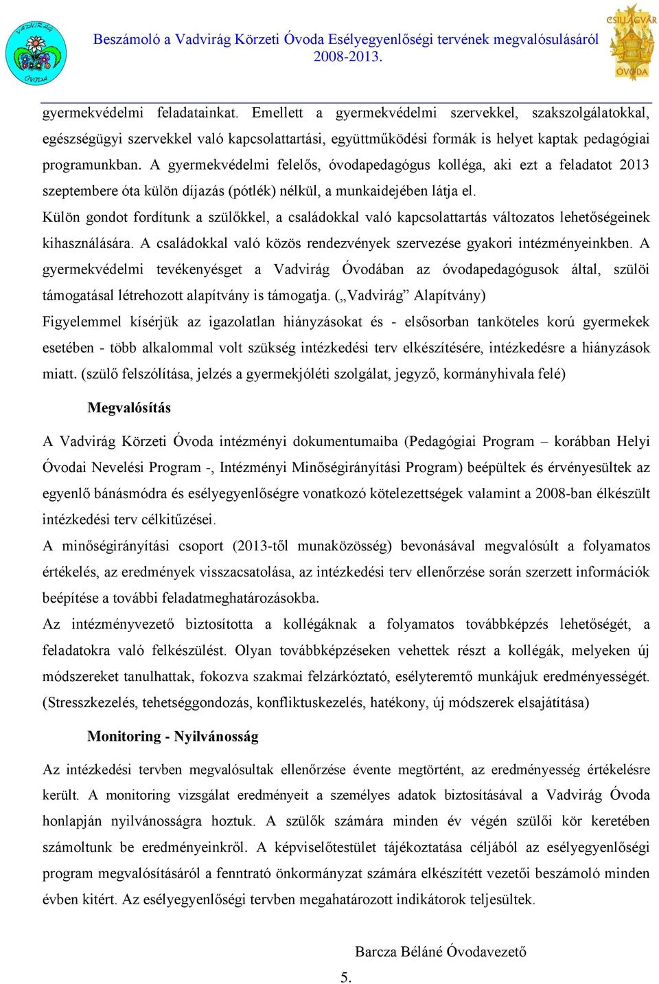 Külön gondot fordítunk a szülőkkel, a családokkal való kapcsolattartás változatos lehetőségeinek kihasználására. A családokkal való közös rendezvények szervezése gyakori intézményeinkben.