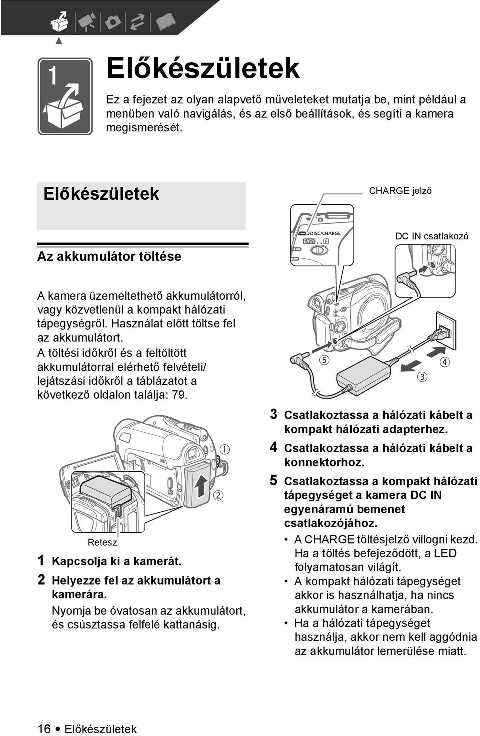 Használat előtt töltse fel az akkumulátort. A töltési időkről és a feltöltött akkumulátorral elérhető felvételi/ lejátszási időkről a táblázatot a következő oldalon találja: 79.