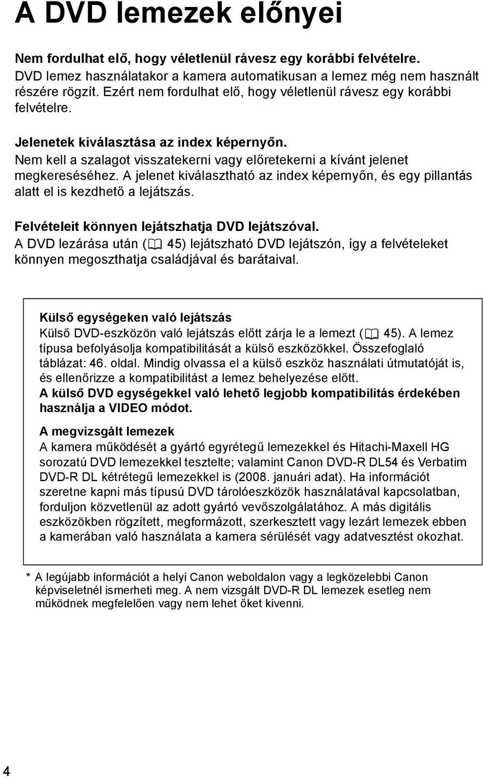 A jelenet kiválasztható az index képernyőn, és egy pillantás alatt el is kezdhető a lejátszás. Felvételeit könnyen lejátszhatja DVD lejátszóval.