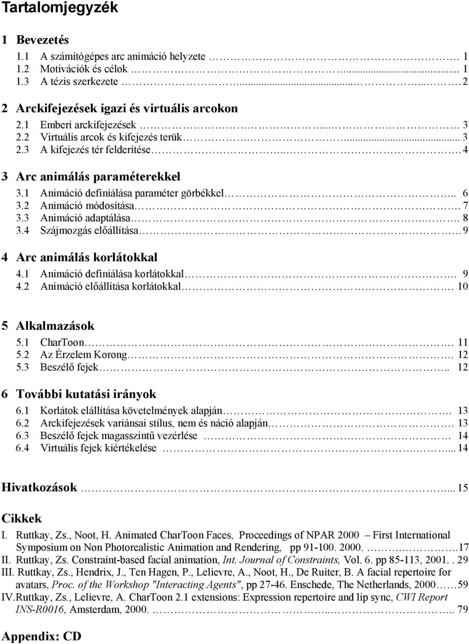 2 Animáció módosítása. 7 3.3 Animáció adaptálása.. 8 3.4 Szájmozgás előállítása 9 4 Arc animálás korlátokkal 4.1 Animáció definiálása korlátokkal. 9 4.2 Animáció előállítása korlátokkal.