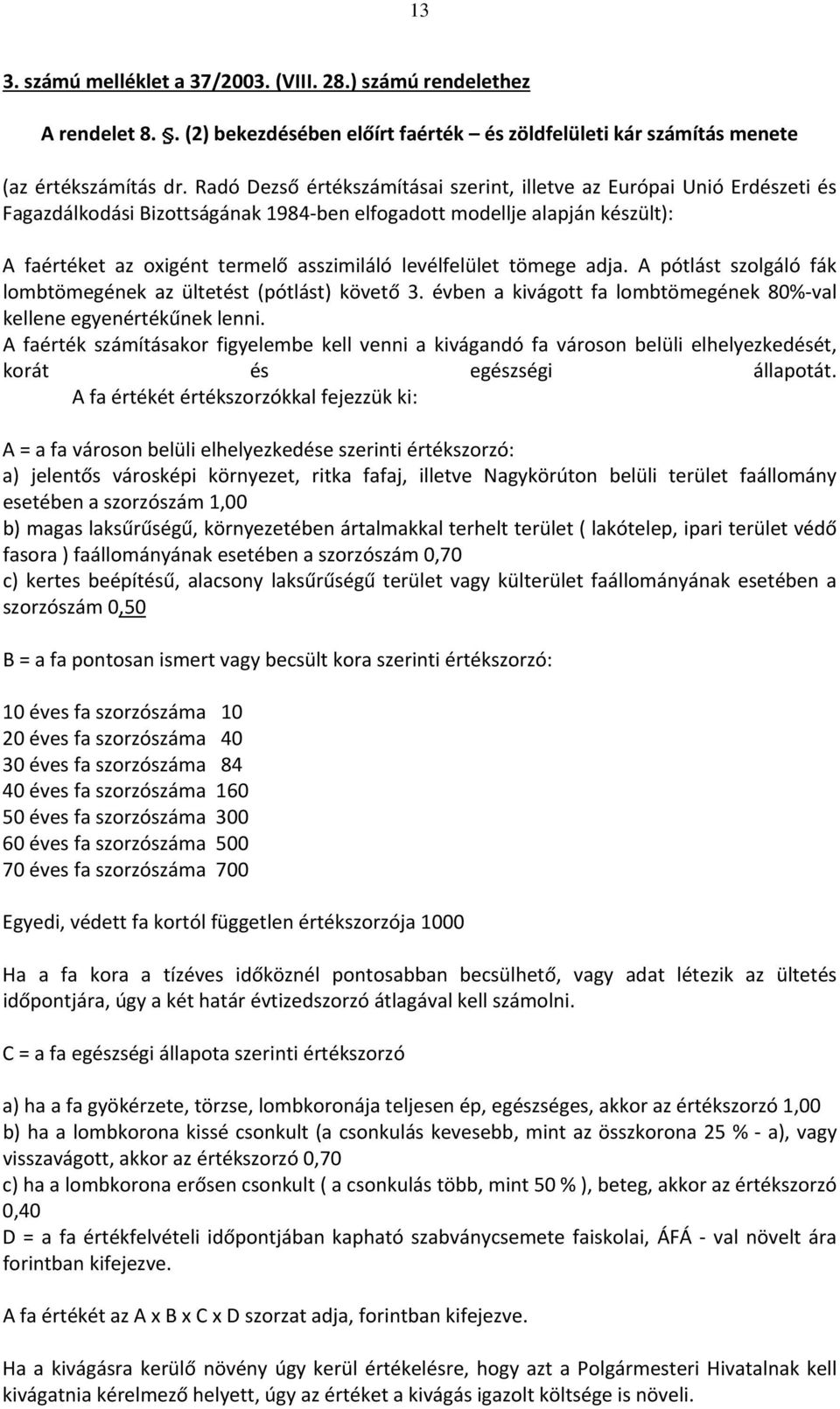 levélfelület tömege adja. A pótlást szolgáló fák lombtömegének az ültetést (pótlást) követő 3. évben a kivágott fa lombtömegének 80% val kellene egyenértékűnek lenni.