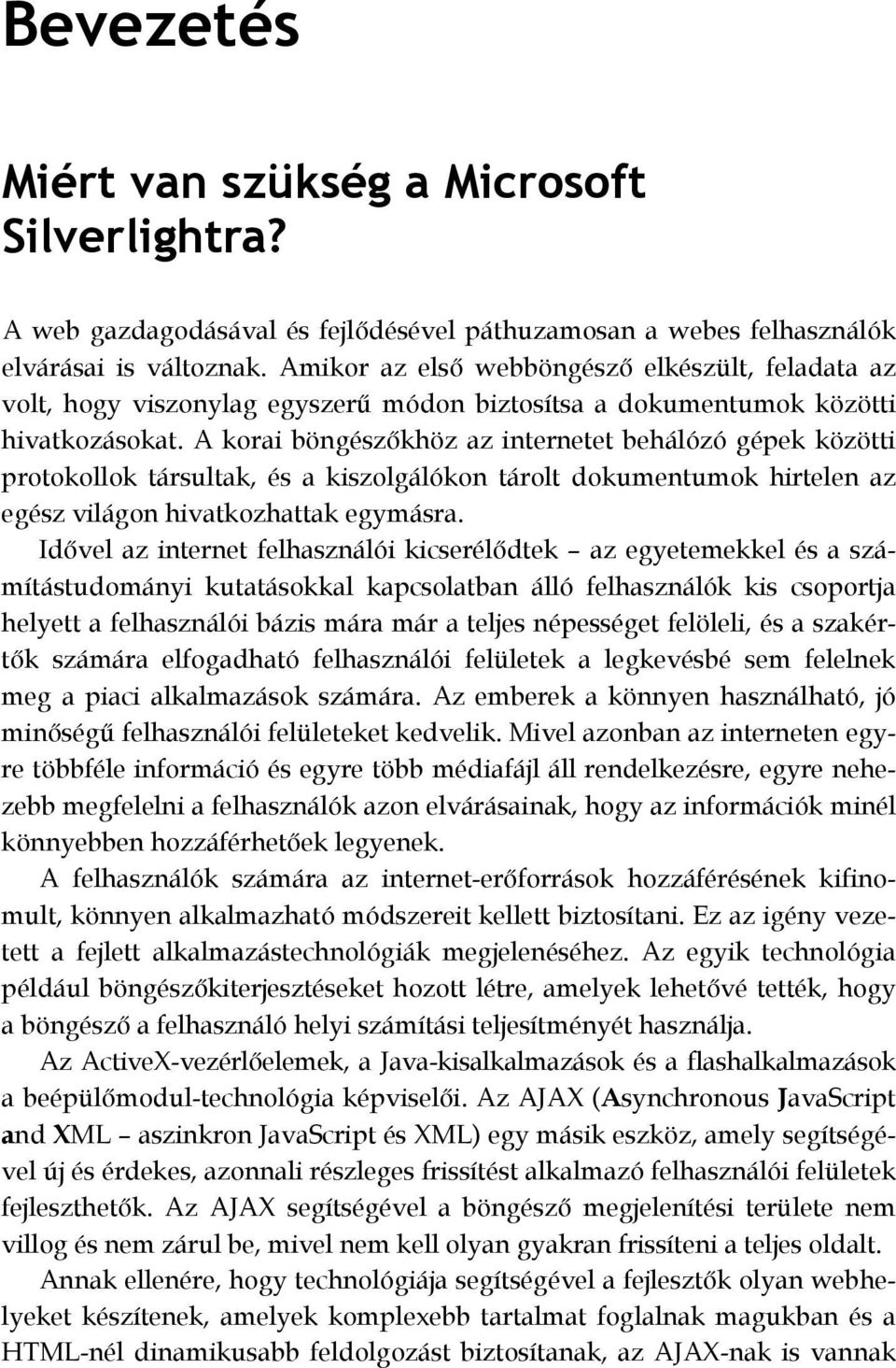 A korai böngészőkhöz az internetet behálózó gépek közötti protokollok társultak, és a kiszolgálókon tárolt dokumentumok hirtelen az egész világon hivatkozhattak egymásra.