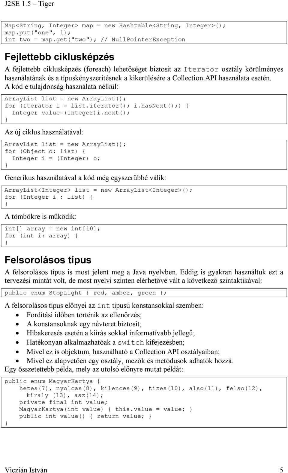 kikerülésére a Collection API használata esetén. A kód e tulajdonság használata nélkül: ArrayList list = new ArrayList(); for (Iterator i = list.iterator(); i.hasnext();) { Integer value=(integer)i.