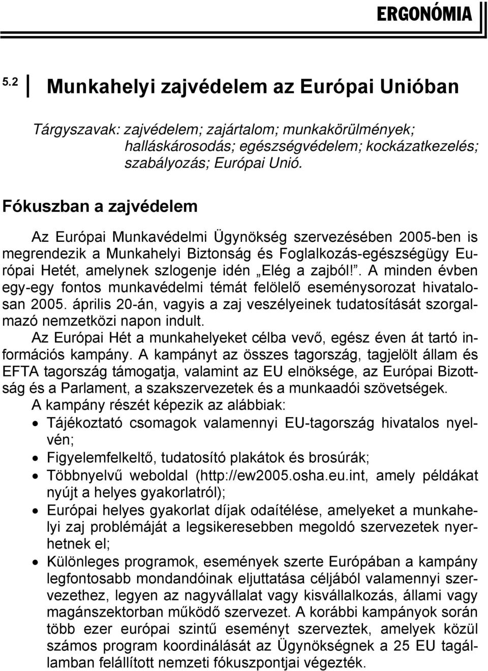 . A minden évben egy-egy fontos munkavédelmi témát felölelő eseménysorozat hivatalosan 2005. április 20-án, vagyis a zaj veszélyeinek tudatosítását szorgalmazó nemzetközi napon indult.