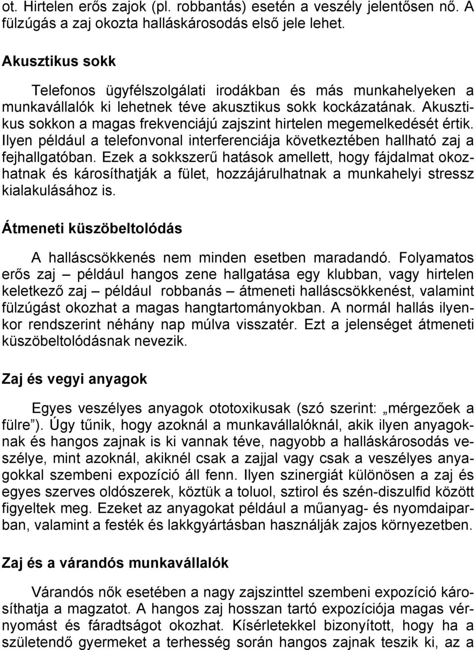 Akusztikus sokkon a magas frekvenciájú zajszint hirtelen megemelkedését értik. Ilyen például a telefonvonal interferenciája következtében hallható zaj a fejhallgatóban.