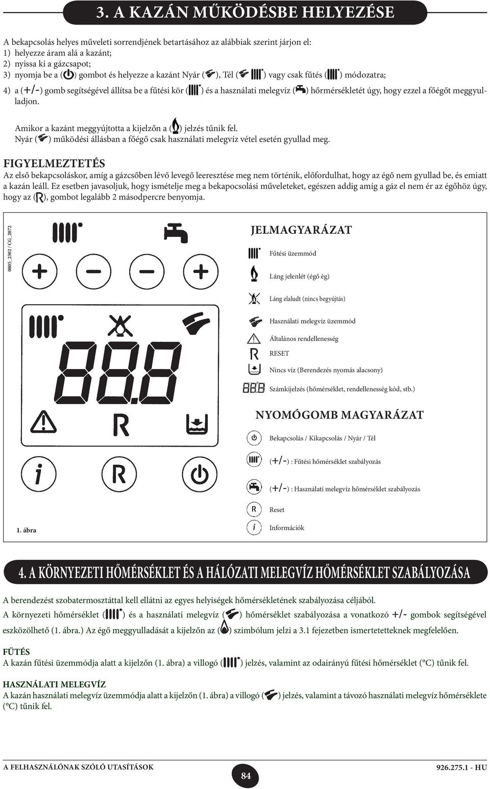 főégőt meggyulladjon. Amikor a kazánt meggyújtotta a kijelzőn a ( ) jelzés tűnik fel. Nyár ( ) működési állásban a főégő csak használati melegvíz vétel esetén gyullad meg.