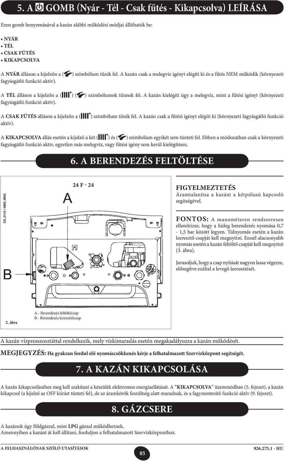 A kazán kielégíti úgy a melegvíz, mint a fűtési igényt (környezeti fagyásgátló funkció aktív). A CSAK FŰTÉS álláson a kijelzőn a ( aktív). ) szimbólum tűnik fel.