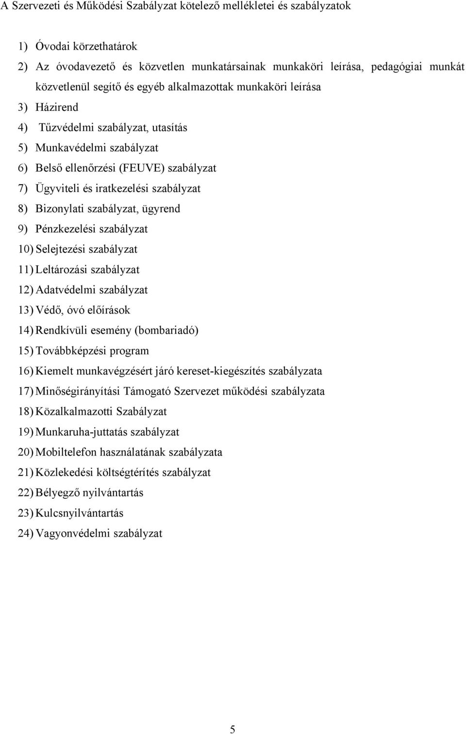 Bizonylati szabályzat, ügyrend 9) Pénzkezelési szabályzat 10) Selejtezési szabályzat 11) Leltározási szabályzat 12) Adatvédelmi szabályzat 13) Védő, óvó előírások 14) Rendkívüli esemény (bombariadó)