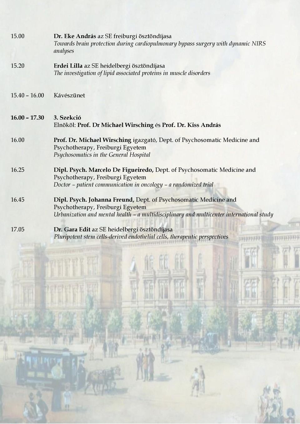 Dr Michael Wirsching és Prof. Dr. Kiss András 16.00 Prof. Dr. Michael Wirsching igazgató, Dept. of Psychosomatic Medicine and Psychosomatics in the General Hospital 16.25 Dipl. Psych. Marcelo De Figueiredo, Dept.