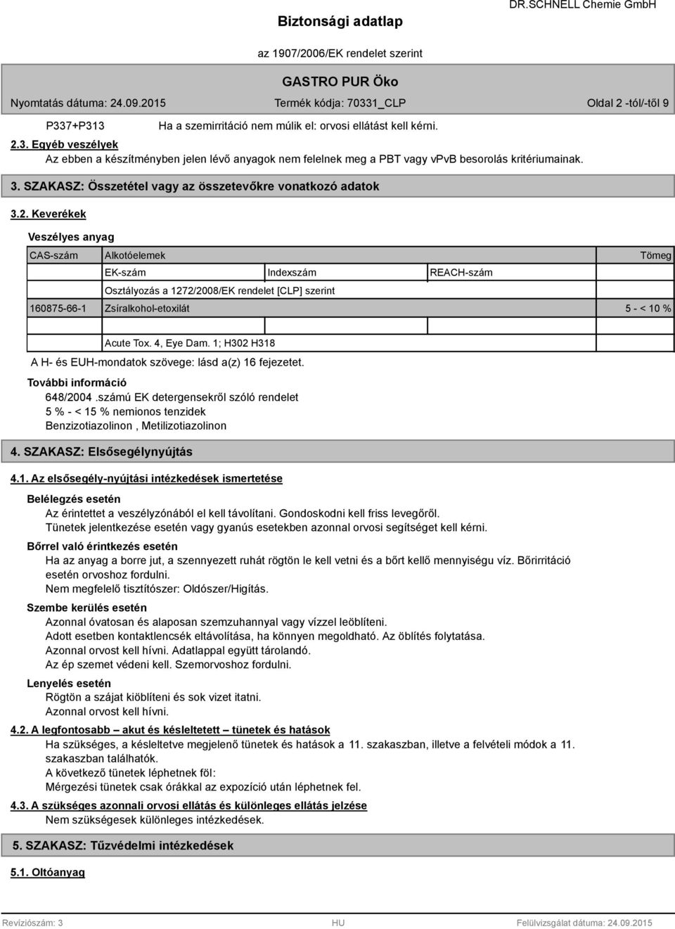 Keverékek Veszélyes anyag CAS-szám Alkotóelemek EK-szám Indexszám REACH-szám Osztályozás a 1272/2008/EK rendelet [CLP] szerint 160875-66-1 Zsíralkohol-etoxilát 5 - < 10 % Tömeg Acute Tox. 4, Eye Dam.