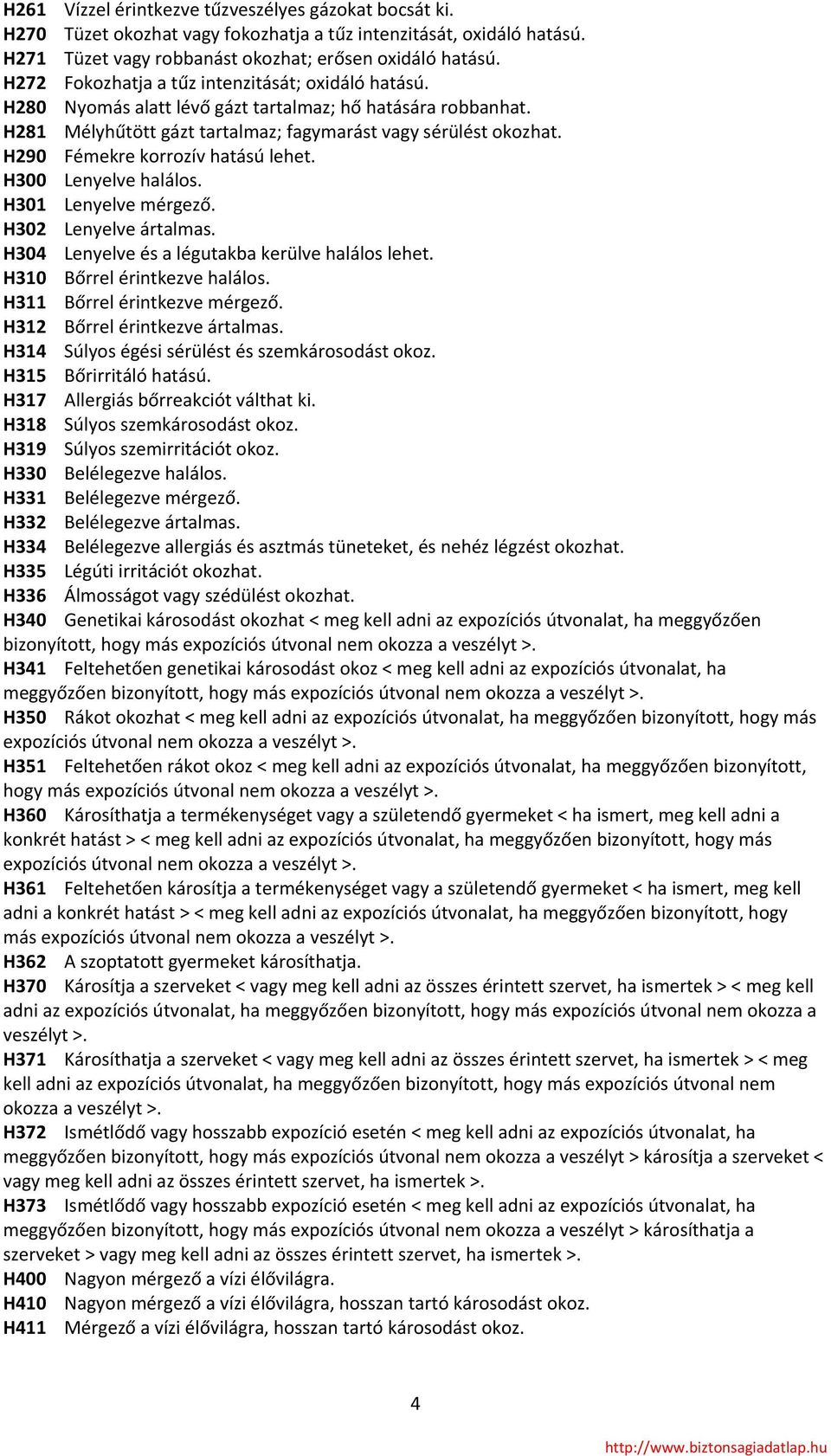 H290 Fémekre korrozív hatású lehet. H300 Lenyelve halálos. H301 Lenyelve mérgező. H302 Lenyelve ártalmas. H304 Lenyelve és a légutakba kerülve halálos lehet. H310 Bőrrel érintkezve halálos.