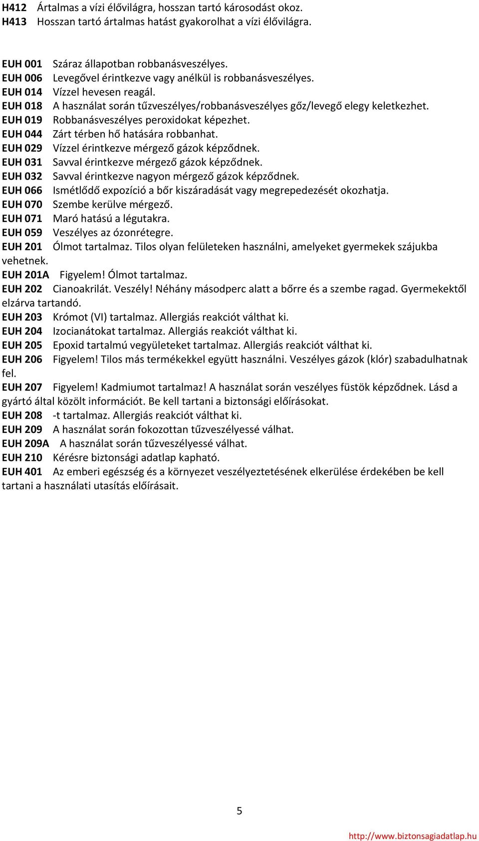 EUH 019 Robbanásveszélyes peroxidokat képezhet. EUH 044 Zárt térben hő hatására robbanhat. EUH 029 Vízzel érintkezve mérgező gázok képződnek. EUH 031 Savval érintkezve mérgező gázok képződnek.