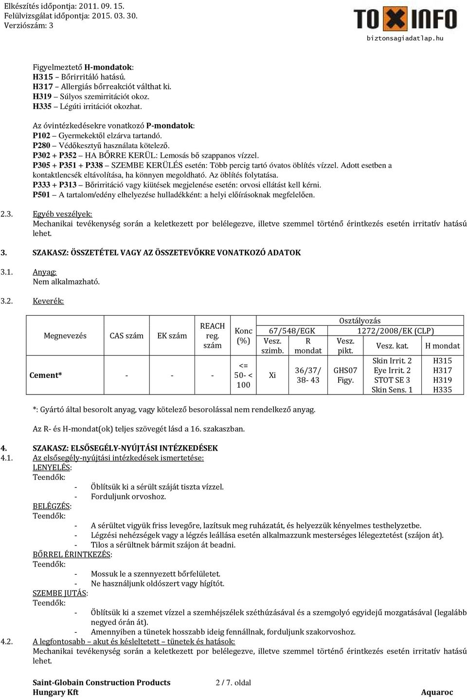 P305 + P351 + P338 SZEMBE KERÜLÉS esetén: Több percig tartó óvatos öblítés vízzel. Adott esetben a kontaktlencsék eltávolítása, ha könnyen megoldható. Az öblítés folytatása.